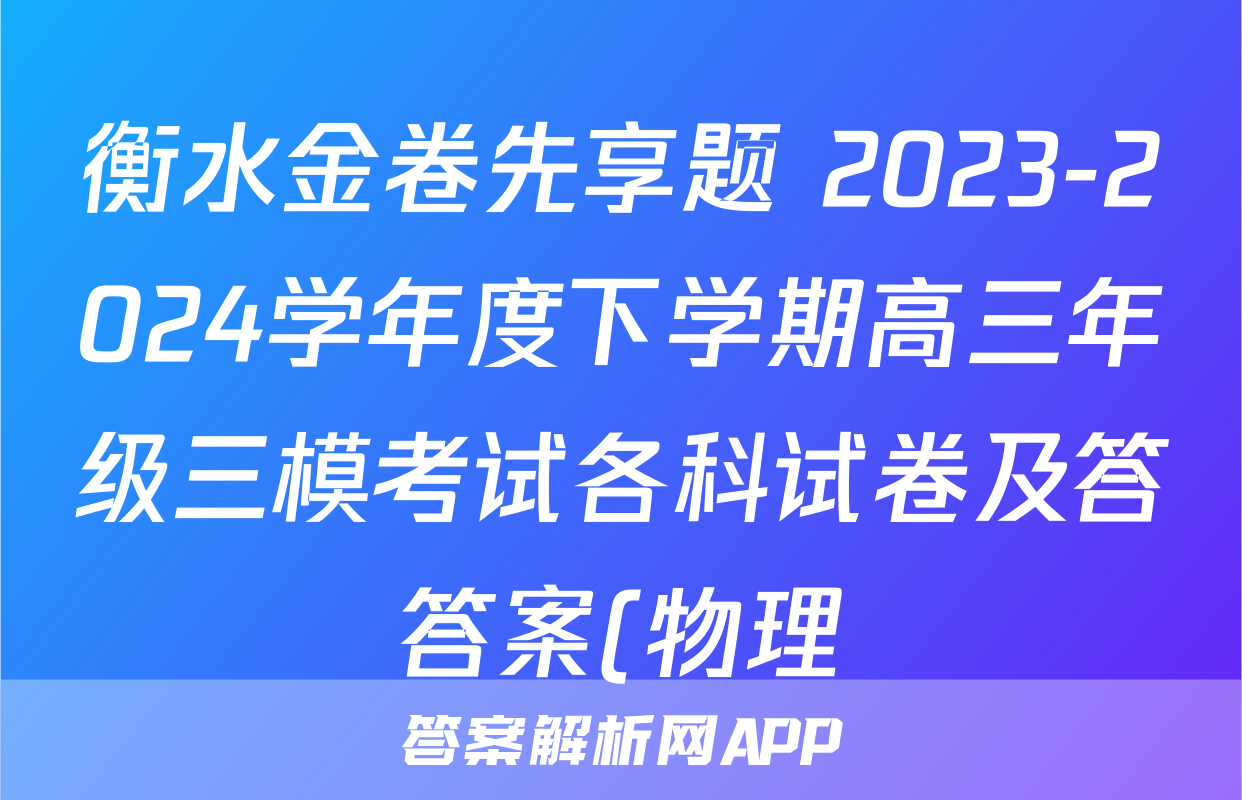衡水金卷先享题 2023-2024学年度下学期高三年级三模考试各科试卷及答答案(物理)